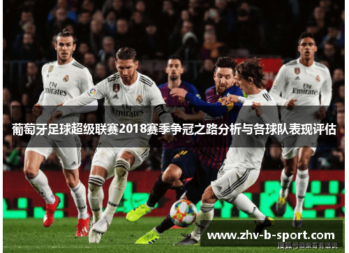 葡萄牙足球超级联赛2018赛季争冠之路分析与各球队表现评估