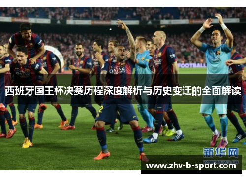 西班牙国王杯决赛历程深度解析与历史变迁的全面解读