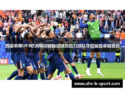 西蒙荣膺U19欧洲锦标赛最佳球员助力球队夺冠展现卓越表现 西蒙荣膺U19欧洲锦标赛最佳球员助力球队夺冠展现卓越表现