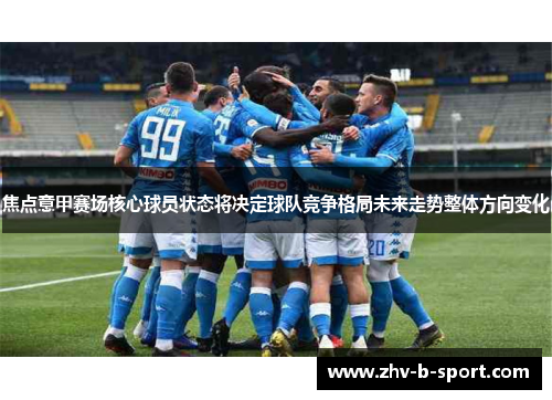 焦点意甲赛场核心球员状态将决定球队竞争格局未来走势整体方向变化 焦点意甲赛场核心球员状态将决定球队竞争格局未来走势整体方向变化