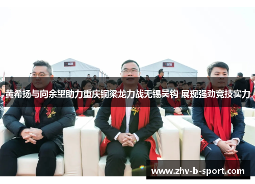黄希扬与向余望助力重庆铜梁龙力战无锡吴钩 展现强劲竞技实力 黄希扬与向余望助力重庆铜梁龙力战无锡吴钩 展现强劲竞技实力