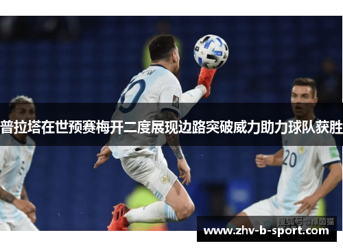 普拉塔在世预赛梅开二度展现边路突破威力助力球队获胜