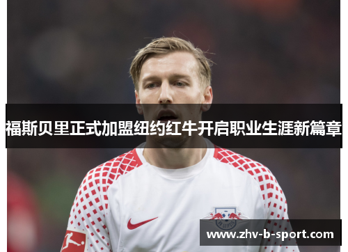 福斯贝里正式加盟纽约红牛开启职业生涯新篇章