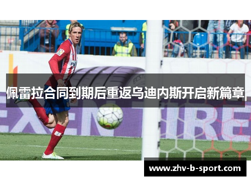 佩雷拉合同到期后重返乌迪内斯开启新篇章 佩雷拉合同到期后重返乌迪内斯开启新篇章