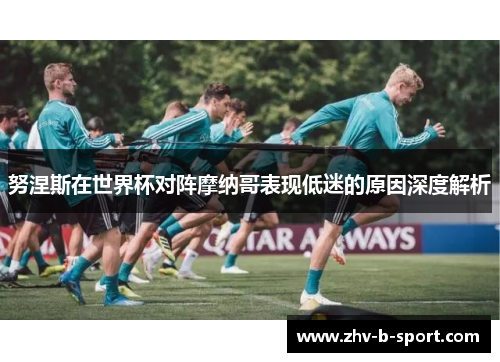 努涅斯在世界杯对阵摩纳哥表现低迷的原因深度解析