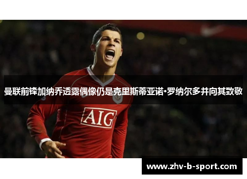 曼联前锋加纳乔透露偶像仍是克里斯蒂亚诺·罗纳尔多并向其致敬