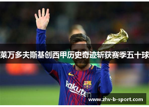 莱万多夫斯基创西甲历史奇迹斩获赛季五十球