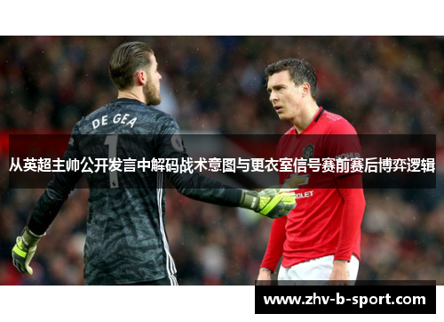从英超主帅公开发言中解码战术意图与更衣室信号赛前赛后博弈逻辑