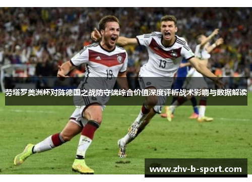 劳塔罗美洲杯对阵德国之战防守端综合价值深度评析战术影响与数据解读