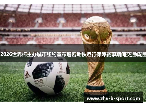 2026世界杯主办城市纽约宣布增密地铁运行保障赛事期间交通畅通 2026世界杯主办城市纽约宣布增密地铁运行保障赛事期间交通畅通