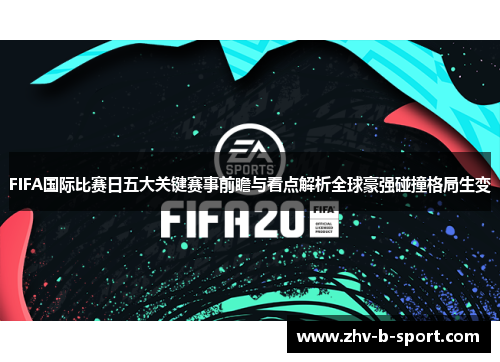 FIFA国际比赛日五大关键赛事前瞻与看点解析全球豪强碰撞格局生变 FIFA国际比赛日五大关键赛事前瞻与看点解析全球豪强碰撞格局生变