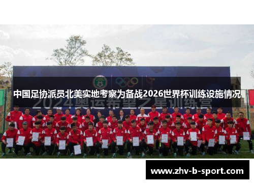 中国足协派员北美实地考察为备战2026世界杯训练设施情况 中国足协派员北美实地考察为备战2026世界杯训练设施情况