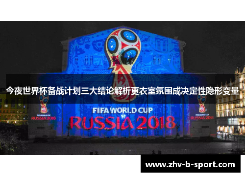 今夜世界杯备战计划三大结论解析更衣室氛围成决定性隐形变量