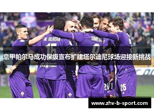 意甲帕尔马成功保级宣布扩建塔尔迪尼球场迎接新挑战 意甲帕尔马成功保级宣布扩建塔尔迪尼球场迎接新挑战