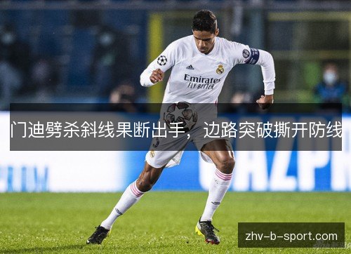 门迪劈杀斜线果断出手,边路突破撕开防线 门迪劈杀斜线果断出手,边路突破撕开防线
