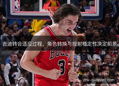 吉迪转会适应过程,角色转换与投射稳定性决定前景 吉迪转会适应过程,角色转换与投射稳定性决定前景