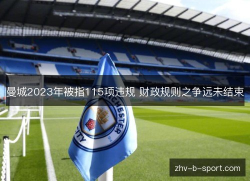 曼城2023年被指115项违规 财政规则之争远未结束 曼城2023年被指115项违规 财政规则之争远未结束